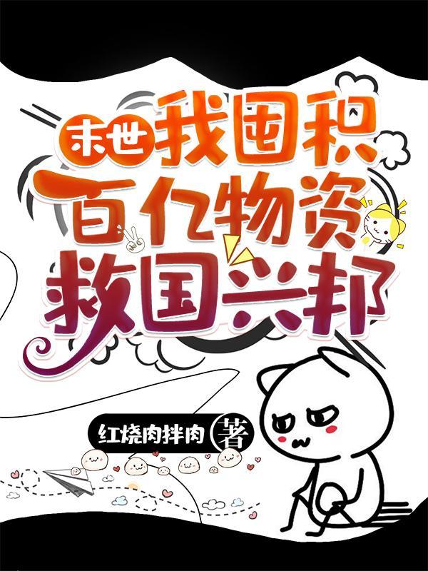 末世我囤积百亿物资救国兴邦 作者红烧肉拌肉 末世我囤积百亿物资救国兴邦 作者红烧肉拌肉
