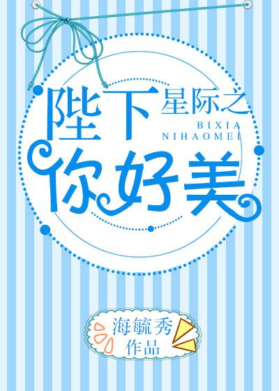 星际之陛下你好美全文免费阅读