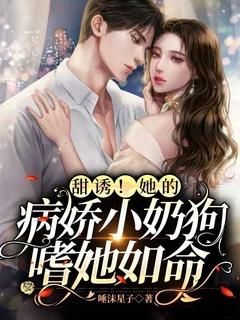 甜诱!她的病娇小奶狗嗜她如命 唾沫星子 甜诱!她的病娇小奶狗嗜她如命 唾沫星子