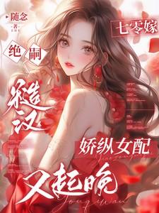 七零嫁绝嗣糙汉娇纵女配又起晚免费阅读