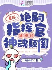 星际绝嗣指挥官被撩的神魂颠倒免费阅读