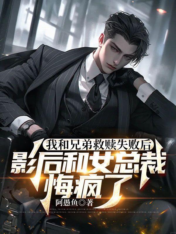 我和兄弟救赎失败后影后和女总裁悔疯了第九章