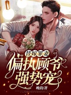 替嫁罪妻偏执顾爷强势宠 晚韵