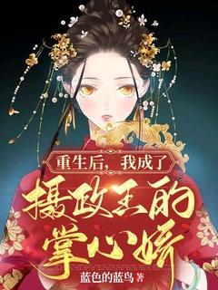 我成了摄政王的掌心娇爆火短剧 我成了摄政王的掌心娇爆火短剧