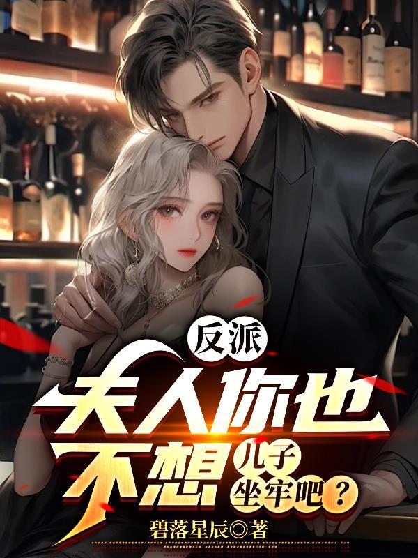 反派夫人你也不想儿子坐牢吧无删减 反派夫人你也不想儿子坐牢吧无删减