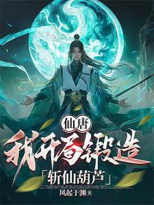 仙唐我开局锻造斩仙葫芦起点