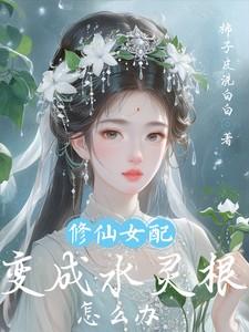 修仙女配变成水灵根怎么办免费阅读