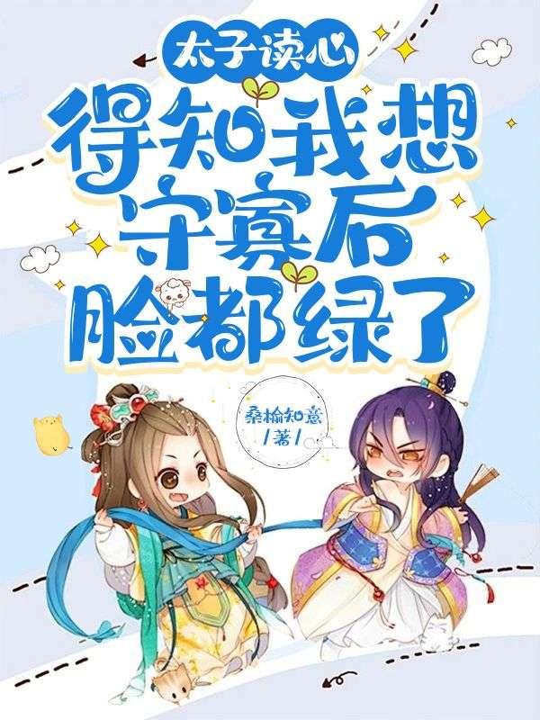 得知我想守寡后脸都绿了太子萧冷受伤在哪章