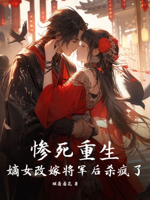 惨死重生嫡女改嫁将军后杀疯了醒着