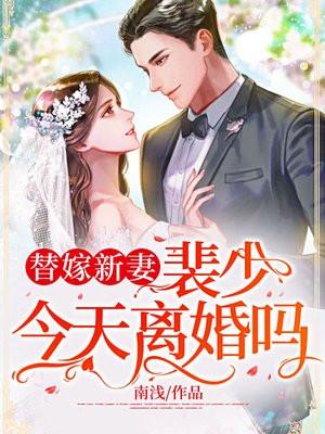替嫁新妻裴少今天离婚吗全文免费阅读 替嫁新妻裴少今天离婚吗全文免费阅读