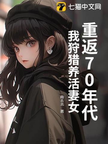 重返70年代我狩猎养活妻女 南去北