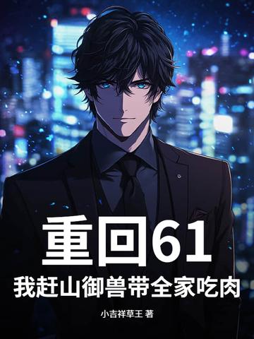 重回61我赶山御兽带全家吃肉!列表作者小吉祥草王
