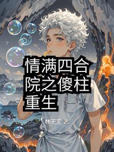 情满四合院傻柱重生免费阅读