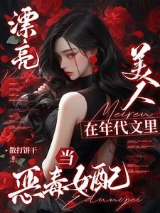 漂亮美人在年代文里当恶毒女配晋江
