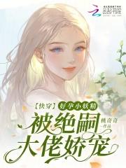 快穿好孕小妖精被绝嗣大佬娇宠TXT