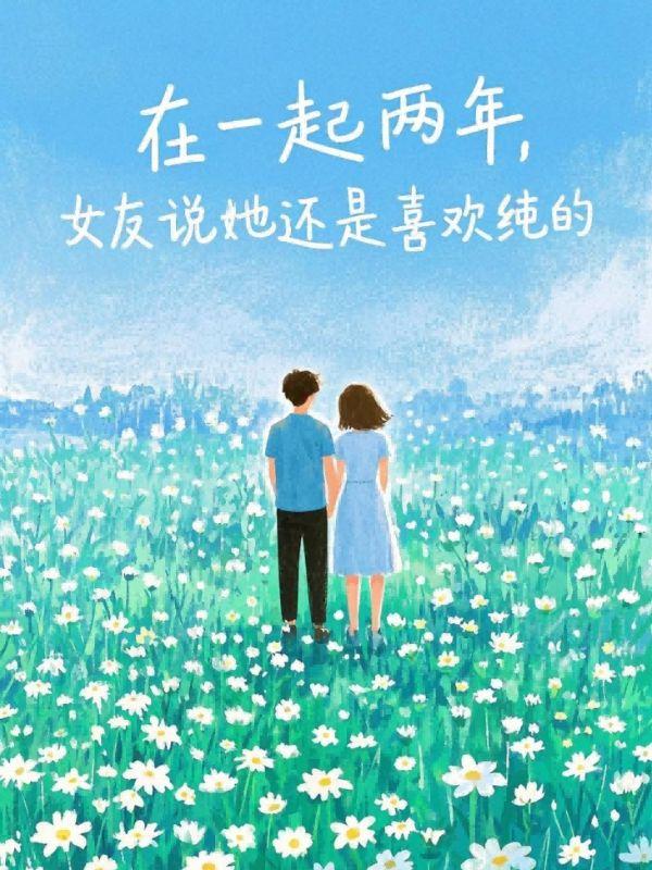 在一起两年后女友说她还是喜欢纯的全文阅读
