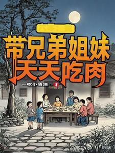 六零我带兄弟姐妹天天吃肉舒天赐 六零我带兄弟姐妹天天吃肉舒天赐