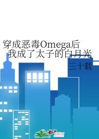 穿成恶毒Omega后我成了太子的白月光晋江