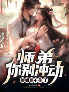 师姐顶不住了作者黄金百香果 师姐顶不住了作者黄金百香果