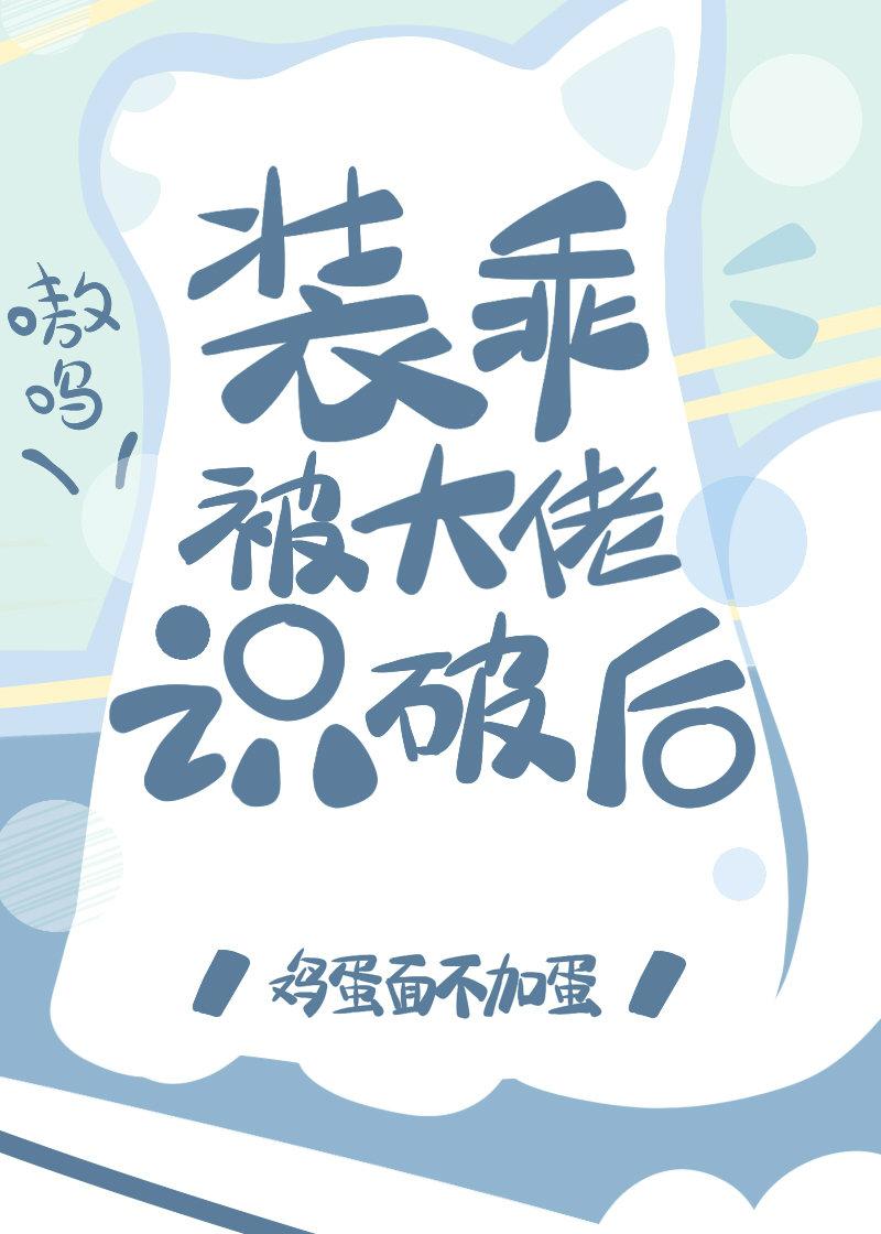 装乖被大佬识破后大结局 装乖被大佬识破后大结局