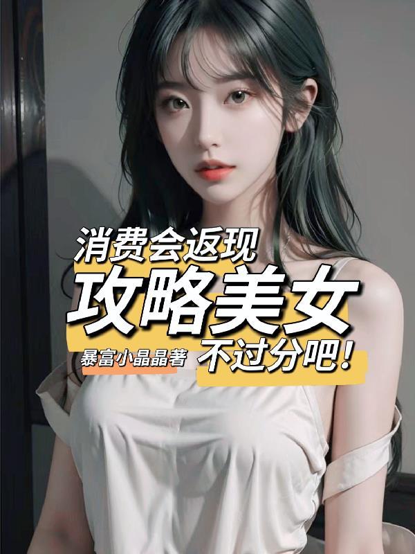 消费会返现攻略美女不过分吧未删减版
