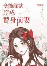 全能绿茶穿成替身前妻 笙落落晋江