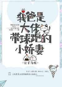 我爸是大佬带球跑的小娇妻简介