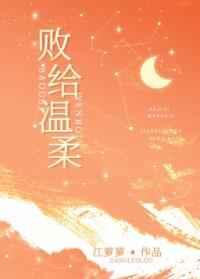 败给温柔by江萝萝txt 败给温柔by江萝萝txt