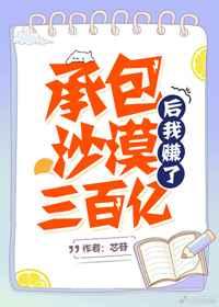 承包沙漠后我赚了三百亿 作者芯苷