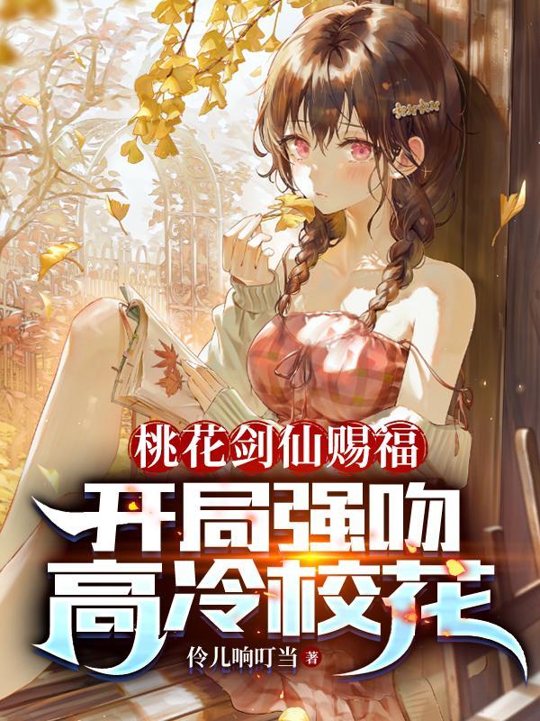 桃花剑仙赐福开局强吻高冷校花作者伶儿响叮当情