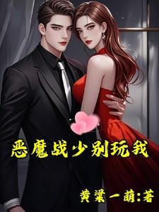 恶魔战少别玩我全文最新章节列表