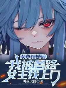 女尊结婚后我被各路女主找上门 叫我大白
