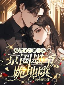 甜化了她一哭京圈墨爷跪地哄257章