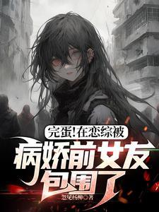 完蛋在恋综被病娇前女友包围了结局