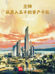主神从月入五千到资产千亿最新
