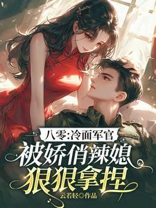 八零冷面军官被娇俏辣媳狠狠拿捏 八零冷面军官被娇俏辣媳狠狠拿捏