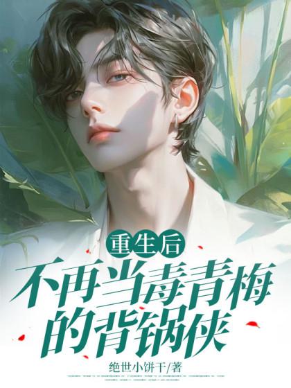 重生后不再当毒青梅的背锅侠 最新章节列表