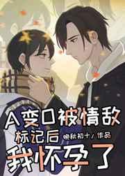 在情敌面前a变o后我怀孕了免费阅读讲的什么