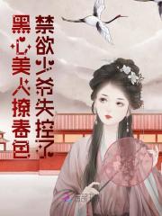 黑心美人撩春色禁欲少爷失控了免费