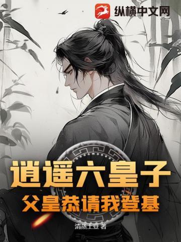 逍遥六皇子父皇恭请我登基免费阅读