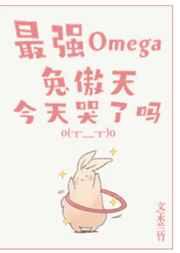 最强omega兔傲天今天哭了吗全文阅读
