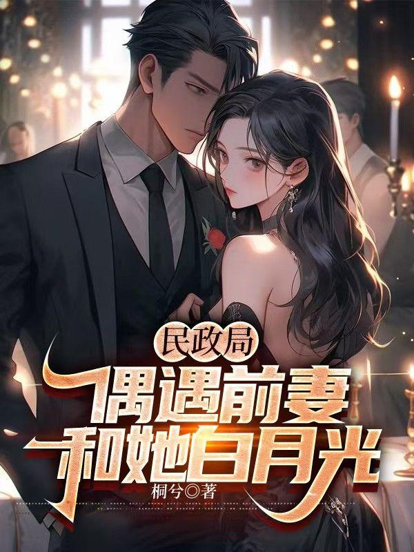 民政局偶遇前妻和白月光全文免费阅