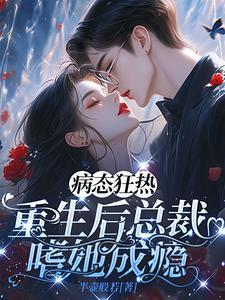 病态狂热重生后总裁嗜她成瘾
