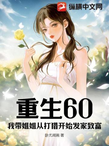 重生60我带姐姐从打猎开始发家致富 卧尤闻画