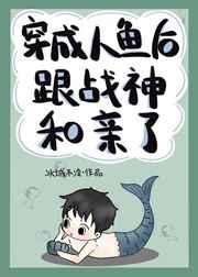 穿成人鱼后跟战神和亲了红甘泉
