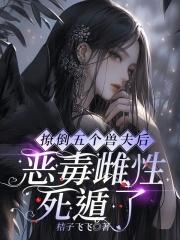 恶毒雌性死遁了桔子 恶毒雌性死遁了桔子