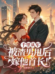 千里从军被渣男甩后嫁他首长全文免费阅读