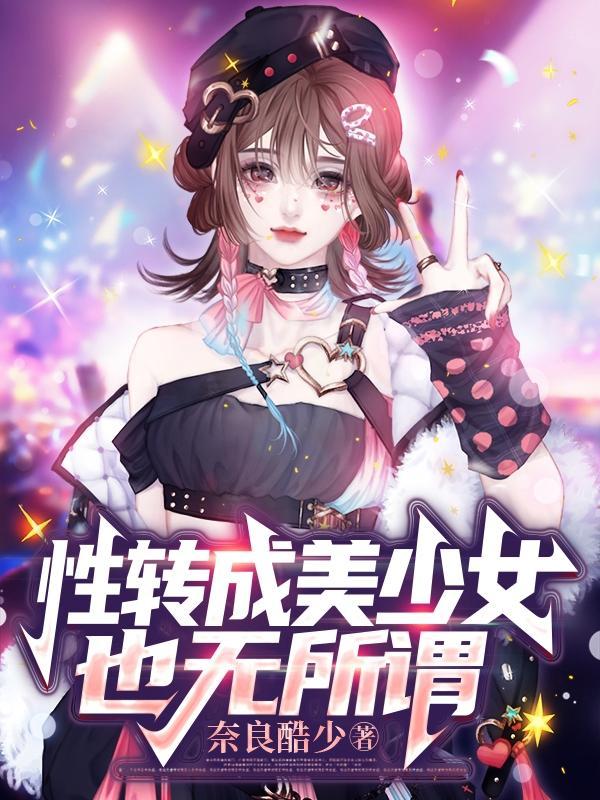 性转成美少女也无所谓第175章 性转成美少女也无所谓第175章