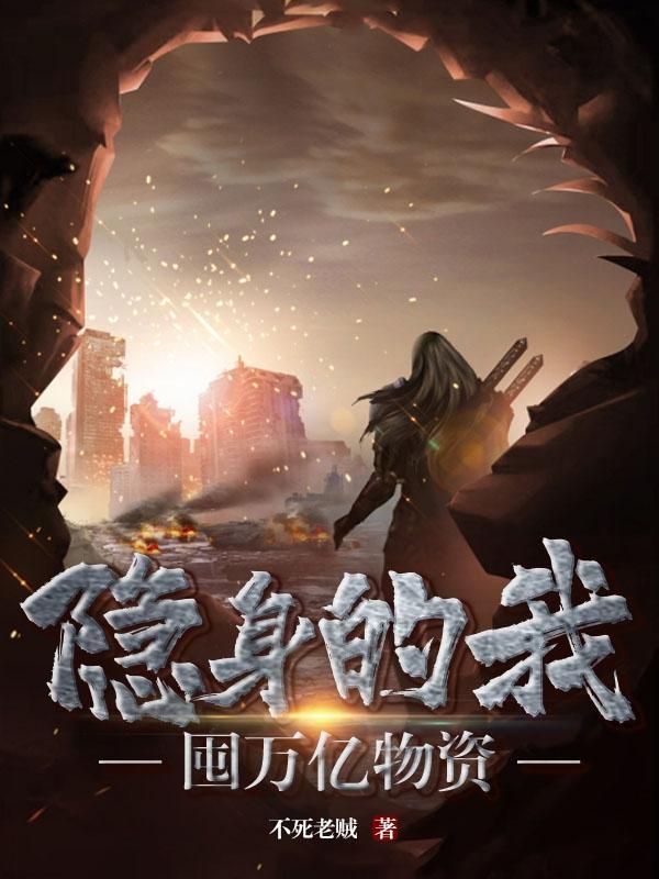 隐身的我囤万亿物资 作者不死老贼