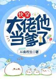 大佬他当爹了(快穿) 百度知道